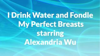 I drink water and fondle my perfect breasts starring Alexandria Wu remastered